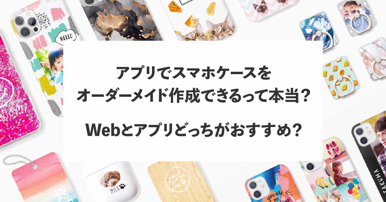 アプリでスマホケースをオーダーメイド作成できるって本当？Webとアプリどっちがおすすめ？