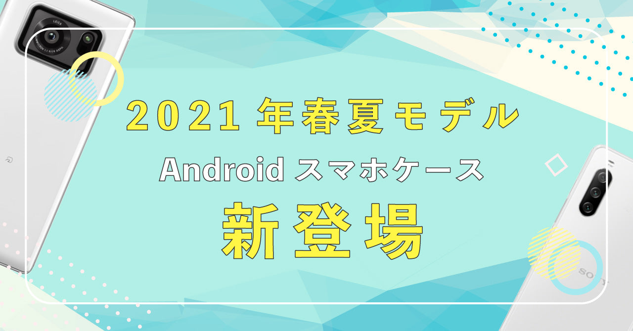 【Android向け】2021年春夏モデル・スマホケース新発売