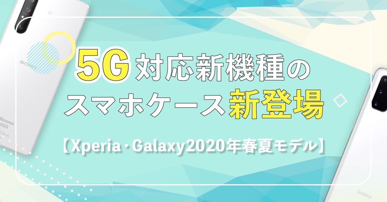 5G対応新機種のスマホケース新登場【Xperia・Galaxy2020年春夏モデル】